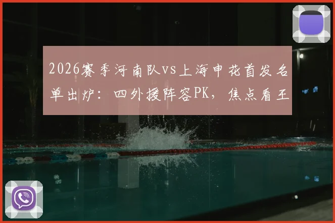 2026赛季河南队vs上海申花首发名单出炉：四外援阵容PK，焦点看王上源、拉唐与吴曦表现如何