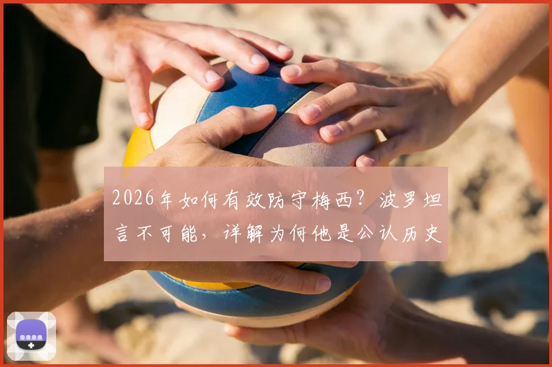 2026年如何有效防守梅西？波罗坦言不可能，详解为何他是公认历史最佳球员