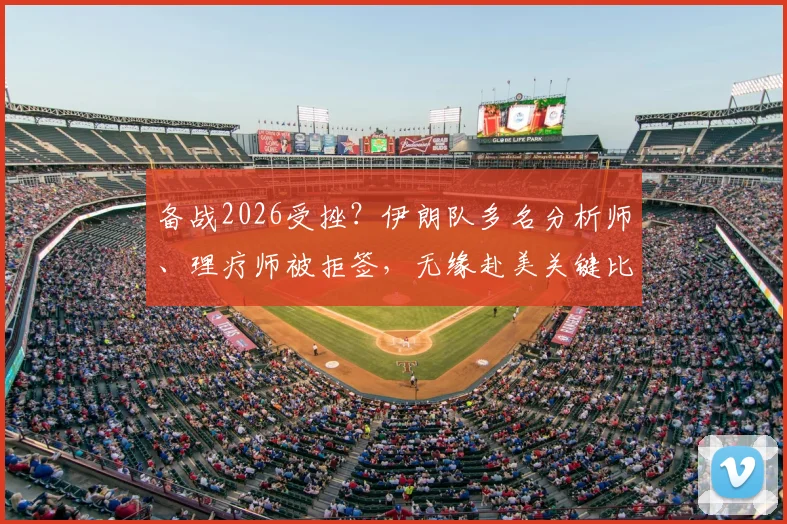 备战2026受挫？伊朗队多名分析师、理疗师被拒签，无缘赴美关键比赛引热议