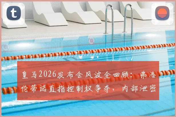 皇马2026发布会风波全回顾：弗洛伦蒂诺直指控制权争夺，内部泄密远比冲突严重