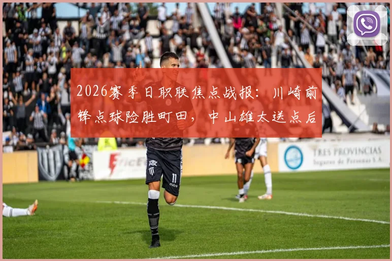 2026赛季日职联焦点战报：川崎前锋点球险胜町田，中山雄太送点后失点成关键转折，总比分6-5