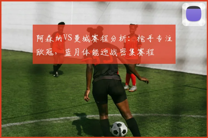 阿森纳VS曼城赛程分析：枪手专注欧冠，蓝月体能迎战密集赛程