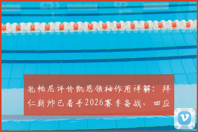 孔帕尼评价凯恩领袖作用详解:拜仁新帅已着手2026赛季备战,回应失利后规划