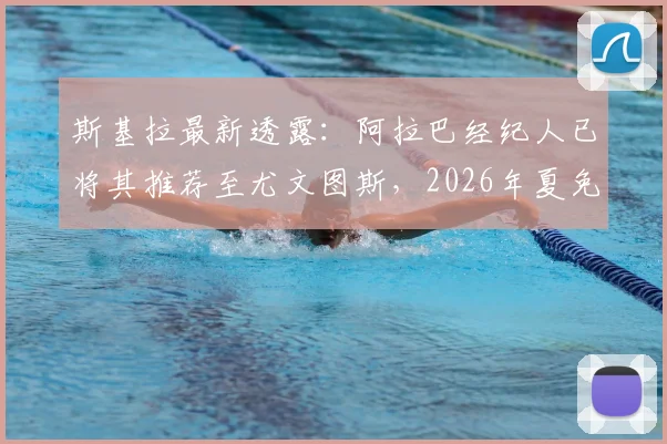 斯基拉最新透露：阿拉巴经纪人已将其推荐至尤文图斯，2026年夏免签运作分析