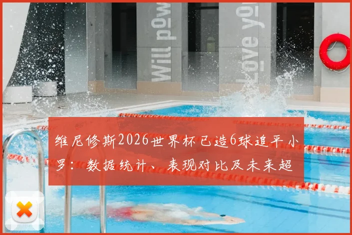 维尼修斯2026世界杯已造6球追平小罗:数据统计、表现对比及未来超越传奇可能性分析