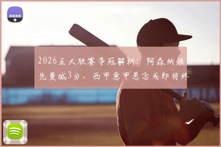 2026五大联赛争冠解析：阿森纳领先曼城3分，西甲意甲悬念或即将终结
