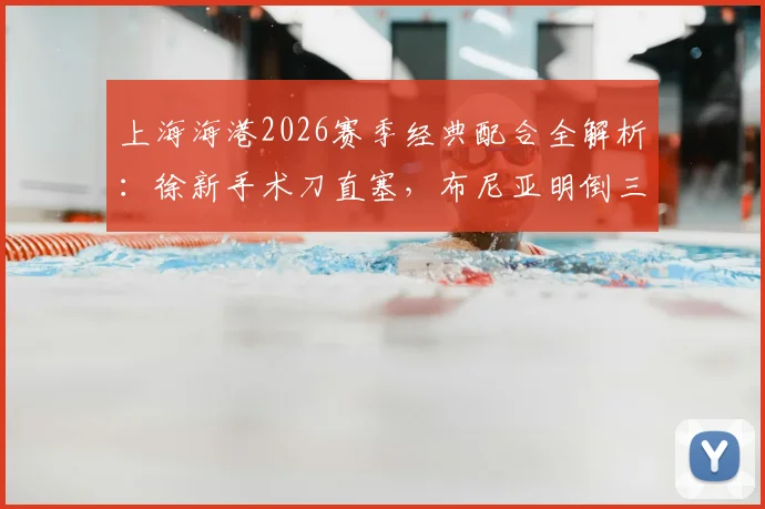 上海海港2026赛季经典配合全解析:徐新手术刀直塞,布尼亚明倒三角助攻卡约破门精彩瞬间