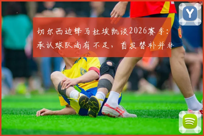 切尔西边锋马杜埃凯谈2026赛季：承认球队尚有不足，首发替补并非首要考量