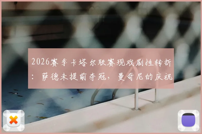 2026赛季卡塔尔联赛现戏剧性转折：萨德未提前夺冠，曼奇尼的庆祝成了空欢喜