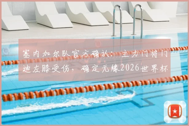 塞内加尔队官方确认:主力门将门迪左膝受伤,确定无缘2026世界杯预选赛对阵伊拉克关键战
