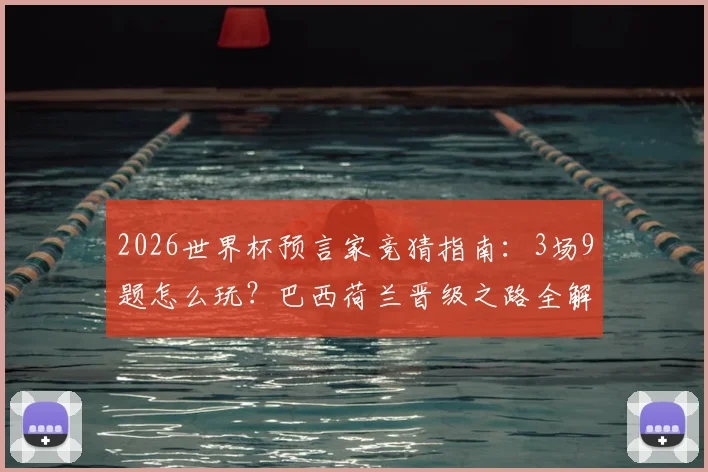 2026世界杯预言家竞猜指南：3场9题怎么玩？巴西荷兰晋级之路全解析与实战技巧