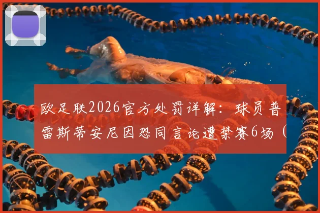 欧足联2026官方处罚详解：球员普雷斯蒂安尼因恐同言论遭禁赛6场（含3场缓期），附职业球员言论规范指南