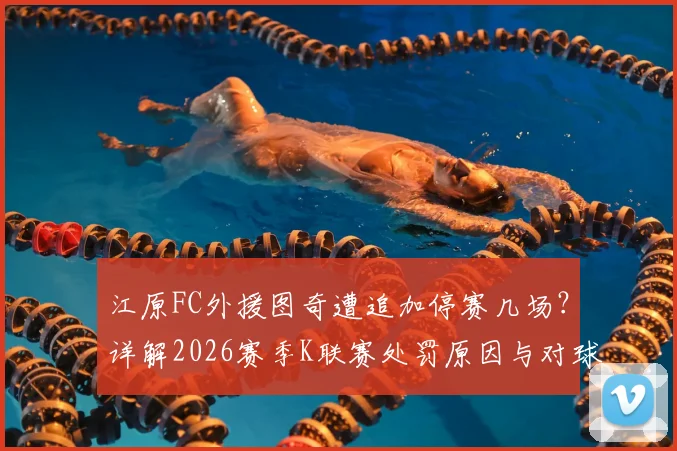 江原FC外援图奇遭追加停赛几场?详解2026赛季K联赛处罚原因与对球队影响