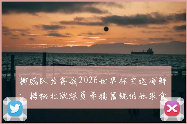 挪威队为备战2026世界杯空运海鲜:揭秘北欧球员养精蓄锐的独家食谱与科学原理
