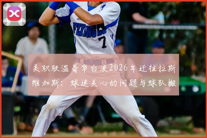美职联温哥华白浪2026年迁往拉斯维加斯：球迷关心的问题与球队搬迁影响全解析