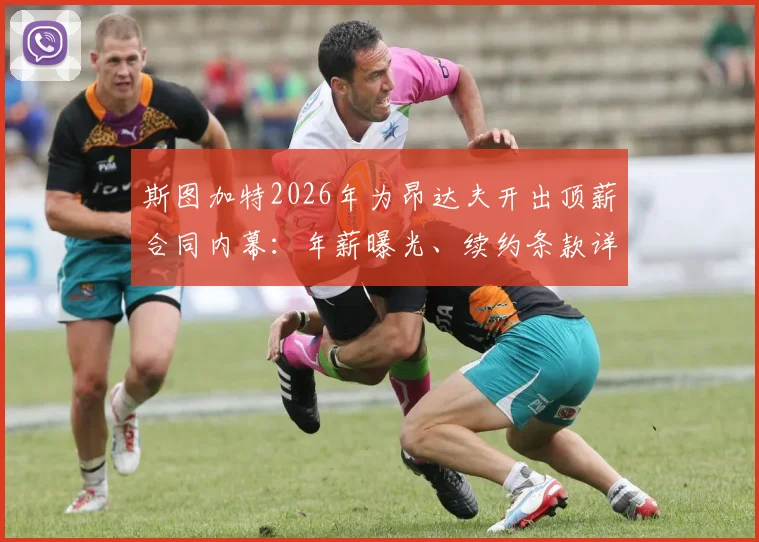 斯图加特2026年为昂达夫开出顶薪合同内幕:年薪曝光、续约条款详解,拜仁争夺战前景分析
