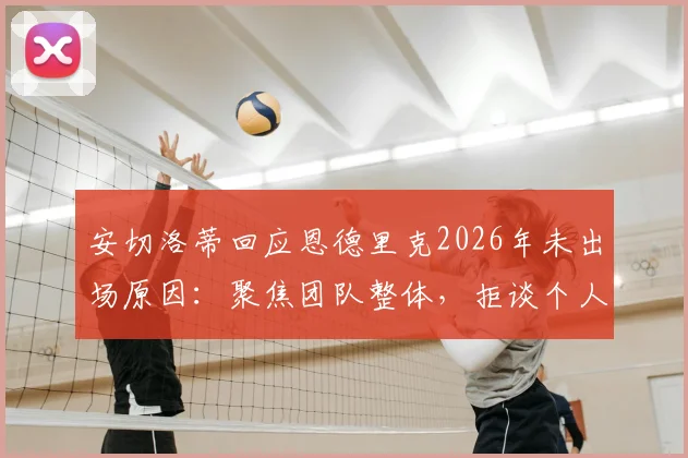 安切洛蒂回应恩德里克2026年未出场原因：聚焦团队整体，拒谈个人球员状况
