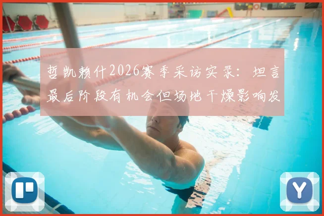 哲凯赖什2026赛季采访实录：坦言最后阶段有机会但场地干燥影响发挥，解析干燥场地对足球比赛的关键影响