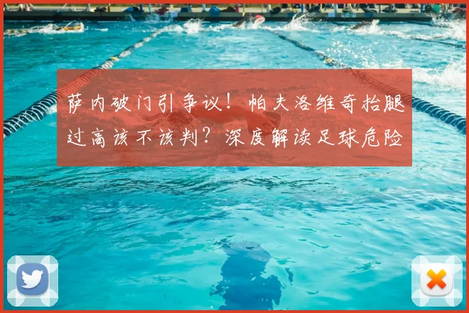 萨内破门引争议！帕夫洛维奇抬腿过高该不该判？深度解读足球危险动作判罚规则