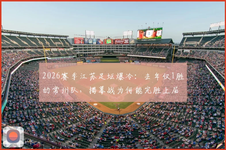 2026赛季江苏足坛爆冷：去年仅1胜的常州队，揭幕战为何能完胜上届亚军南通？深度解析其战术与备战